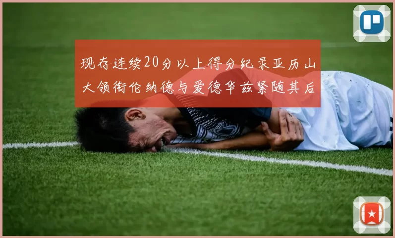 现存连续20分以上得分纪录亚历山大领衔伦纳德与爱德华兹紧随其后