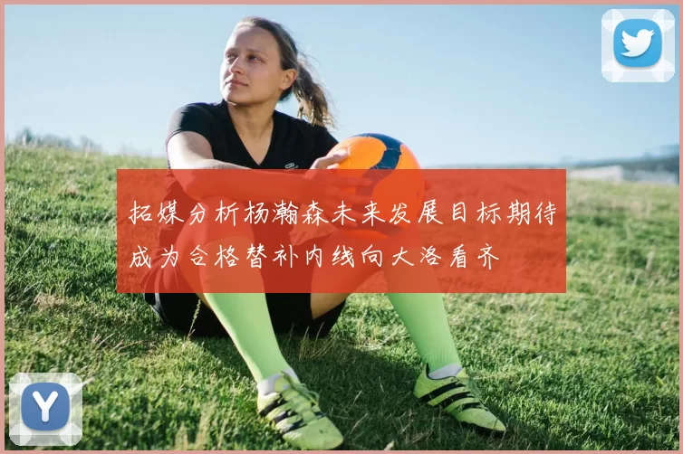 拓媒分析杨瀚森未来发展目标期待成为合格替补内线向大洛看齐