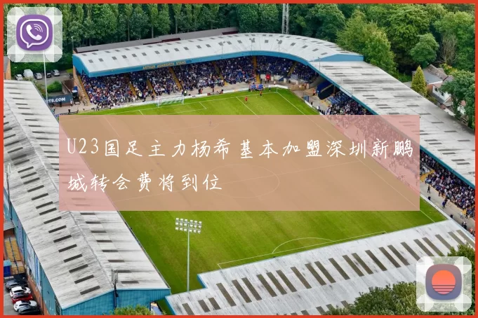 U23国足主力杨希基本加盟深圳新鹏城转会费将到位