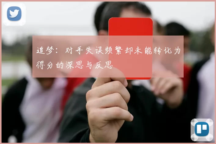 追梦：对手失误频繁却未能转化为得分的深思与反思