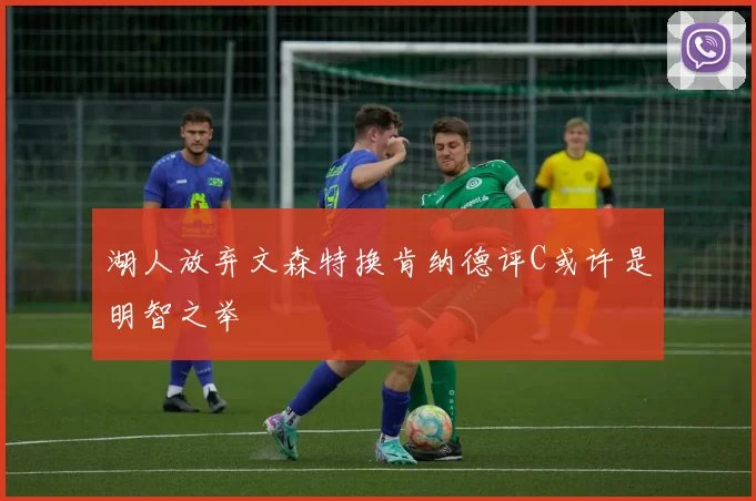 湖人放弃文森特换肯纳德评C或许是明智之举